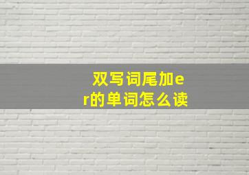 双写词尾加er的单词怎么读