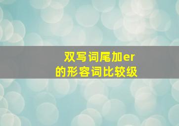 双写词尾加er的形容词比较级