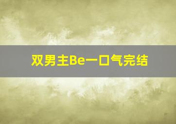 双男主Be一口气完结