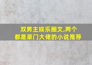 双男主娱乐圈文,两个都是豪门大佬的小说推荐