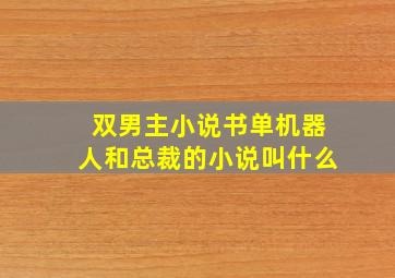 双男主小说书单机器人和总裁的小说叫什么