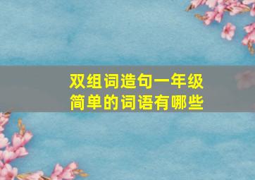 双组词造句一年级简单的词语有哪些