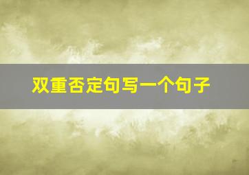 双重否定句写一个句子