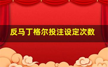 反马丁格尔投注设定次数