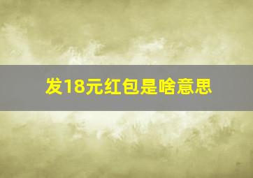 发18元红包是啥意思