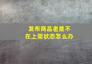 发布商品老是不在上架状态怎么办