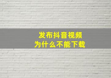 发布抖音视频为什么不能下载