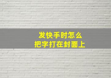 发快手时怎么把字打在封面上