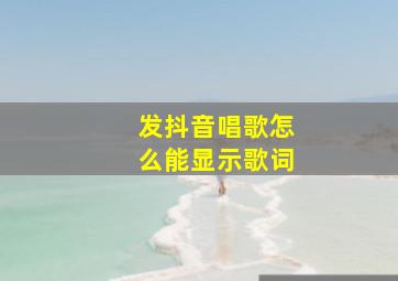 发抖音唱歌怎么能显示歌词