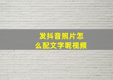 发抖音照片怎么配文字呢视频