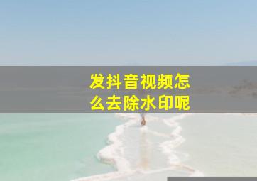 发抖音视频怎么去除水印呢