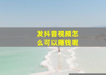 发抖音视频怎么可以赚钱呢