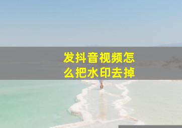 发抖音视频怎么把水印去掉