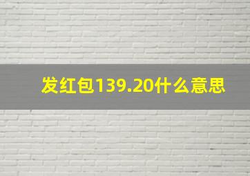 发红包139.20什么意思