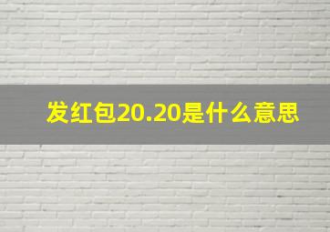 发红包20.20是什么意思