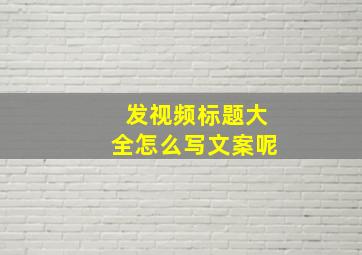 发视频标题大全怎么写文案呢