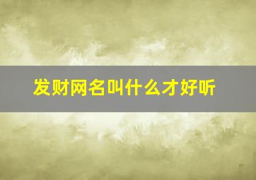 发财网名叫什么才好听