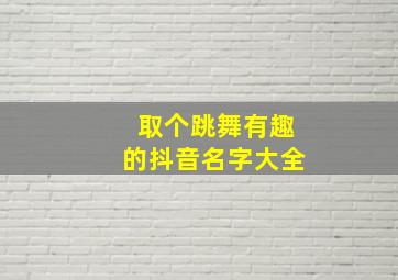 取个跳舞有趣的抖音名字大全