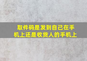 取件码是发到自己在手机上还是收货人的手机上