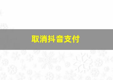 取消抖音支付