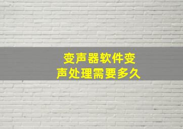 变声器软件变声处理需要多久