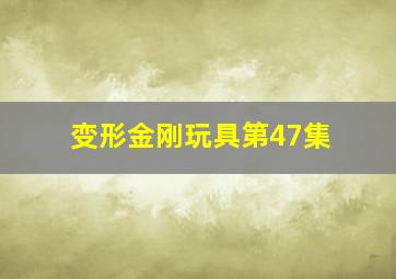 变形金刚玩具第47集