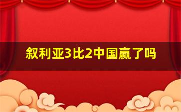 叙利亚3比2中国赢了吗