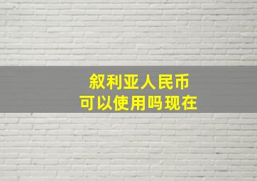 叙利亚人民币可以使用吗现在