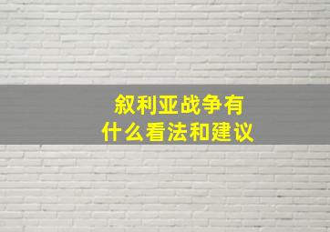 叙利亚战争有什么看法和建议