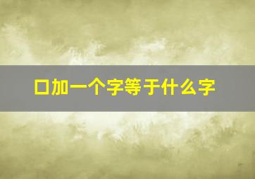 口加一个字等于什么字