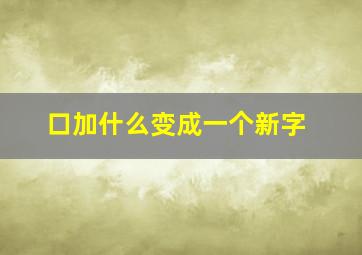 口加什么变成一个新字