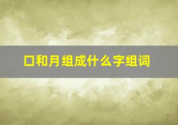 口和月组成什么字组词