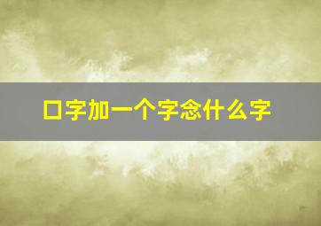 口字加一个字念什么字