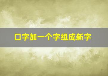 口字加一个字组成新字