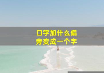 口字加什么偏旁变成一个字