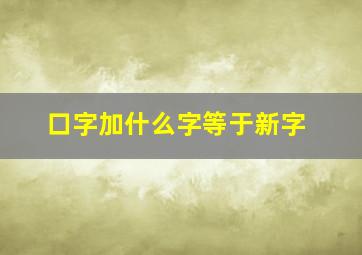 口字加什么字等于新字