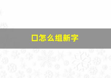 口怎么组新字