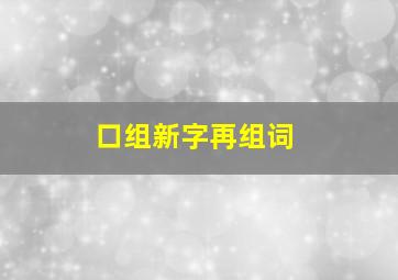 口组新字再组词