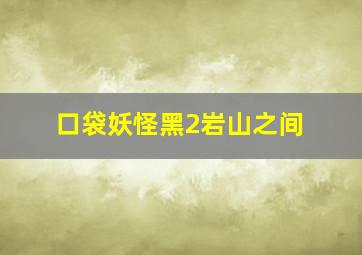 口袋妖怪黑2岩山之间