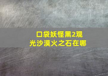 口袋妖怪黑2观光沙漠火之石在哪