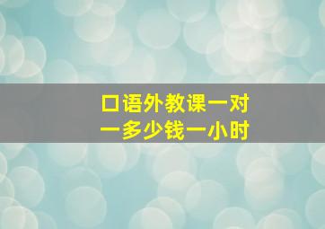 口语外教课一对一多少钱一小时