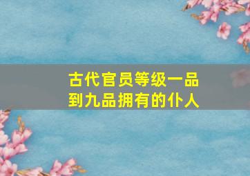 古代官员等级一品到九品拥有的仆人