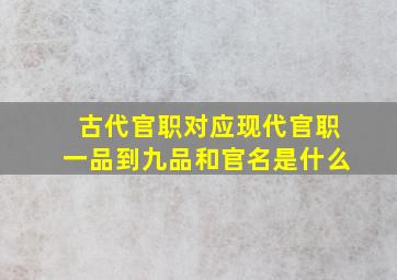 古代官职对应现代官职一品到九品和官名是什么