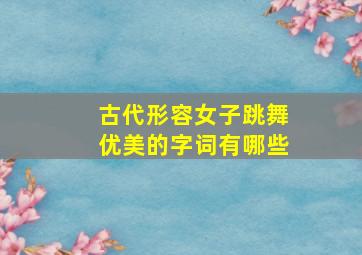 古代形容女子跳舞优美的字词有哪些