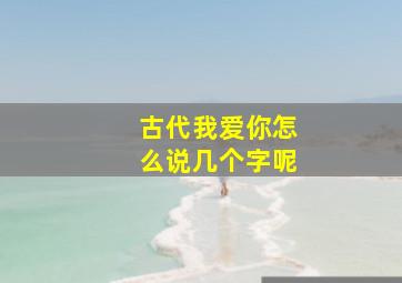 古代我爱你怎么说几个字呢