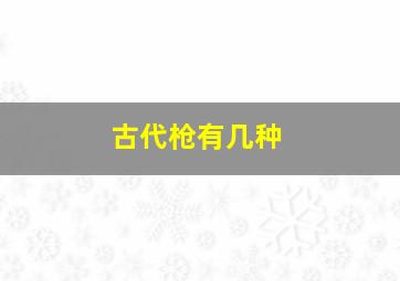 古代枪有几种