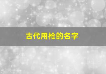 古代用枪的名字