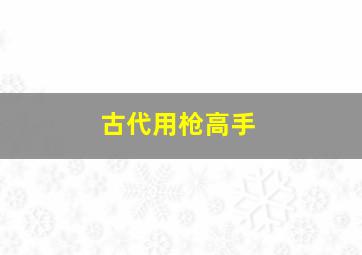 古代用枪高手