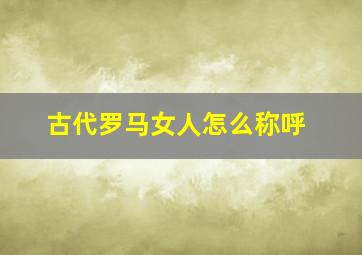 古代罗马女人怎么称呼