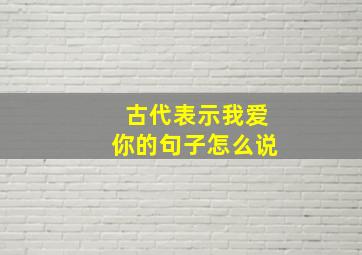 古代表示我爱你的句子怎么说